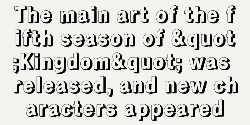 The main art of the fifth season of "Kingdom" was released, and new characters appeared