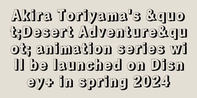 Akira Toriyama's "Desert Adventure" animation series will be launched on Disney+ in spring 2024