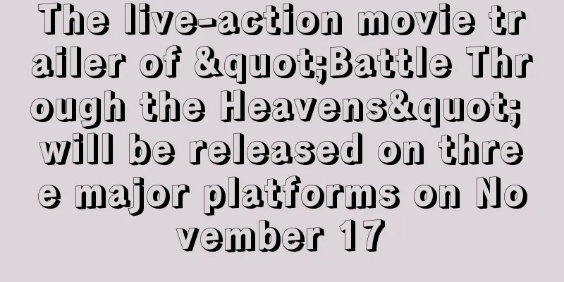 The live-action movie trailer of "Battle Through the Heavens" will be released on three major platforms on November 17