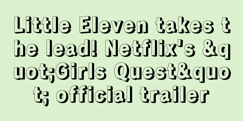 Little Eleven takes the lead! Netflix's "Girls Quest" official trailer
