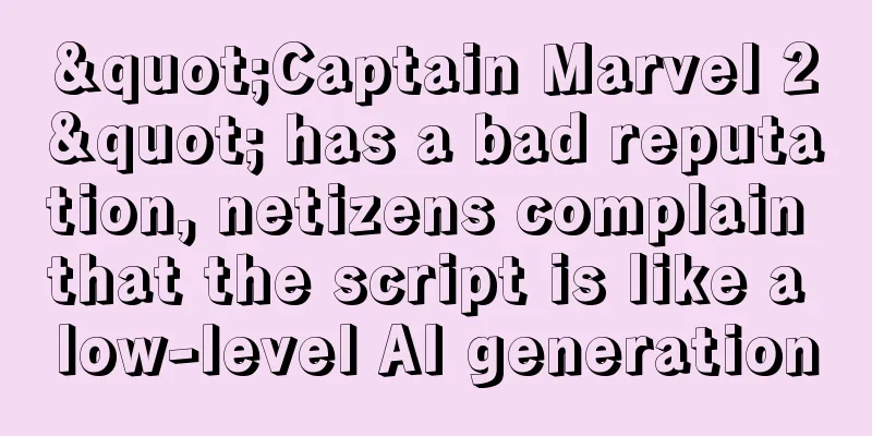 "Captain Marvel 2" has a bad reputation, netizens complain that the script is like a low-level AI generation
