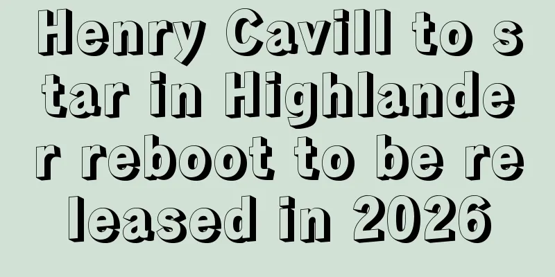 Henry Cavill to star in Highlander reboot to be released in 2026