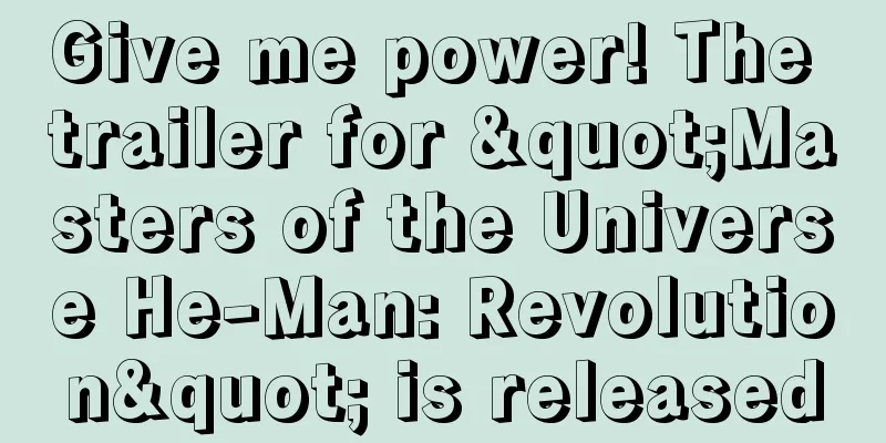 Give me power! The trailer for "Masters of the Universe He-Man: Revolution" is released