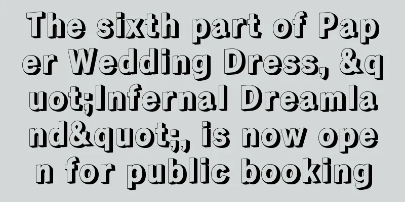 The sixth part of Paper Wedding Dress, "Infernal Dreamland", is now open for public booking