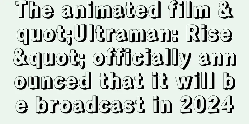 The animated film "Ultraman: Rise" officially announced that it will be broadcast in 2024