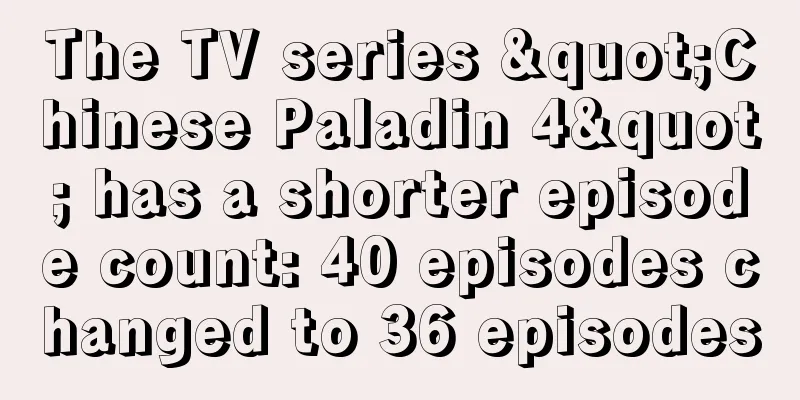 The TV series "Chinese Paladin 4" has a shorter episode count: 40 episodes changed to 36 episodes