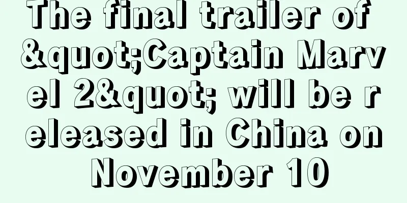 The final trailer of "Captain Marvel 2" will be released in China on November 10
