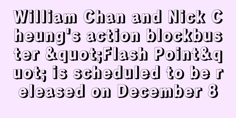 William Chan and Nick Cheung's action blockbuster "Flash Point" is scheduled to be released on December 8