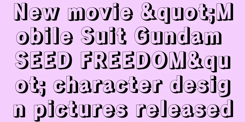 New movie "Mobile Suit Gundam SEED FREEDOM" character design pictures released