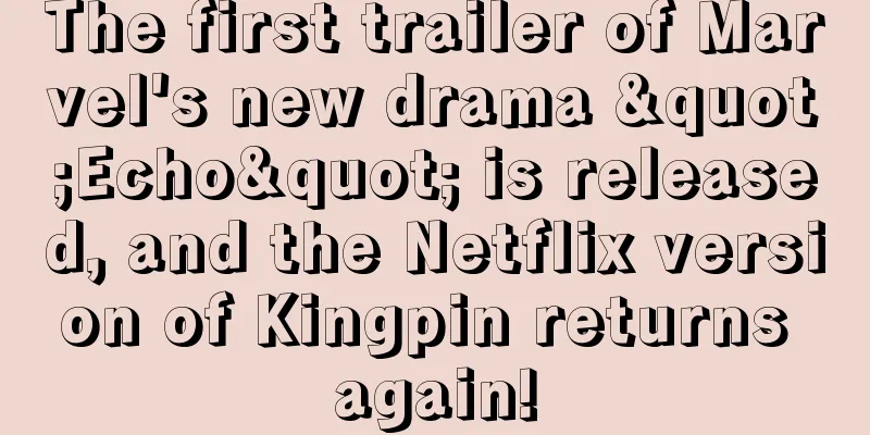 The first trailer of Marvel's new drama "Echo" is released, and the Netflix version of Kingpin returns again!