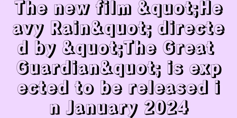 The new film "Heavy Rain" directed by "The Great Guardian" is expected to be released in January 2024