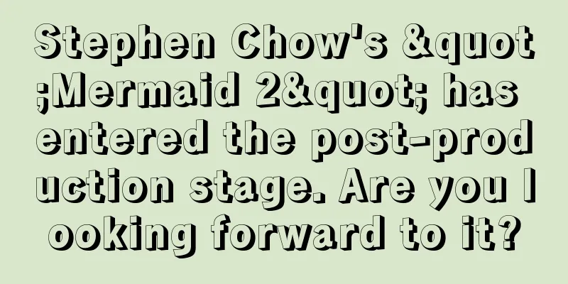 Stephen Chow's "Mermaid 2" has entered the post-production stage. Are you looking forward to it?