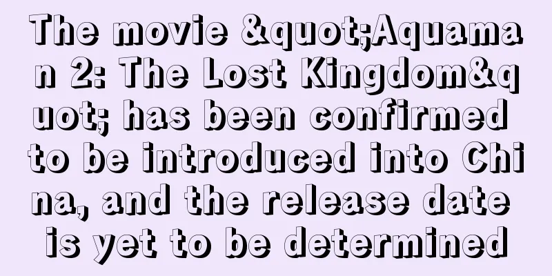The movie "Aquaman 2: The Lost Kingdom" has been confirmed to be introduced into China, and the release date is yet to be determined