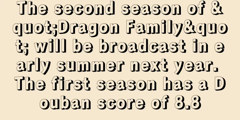 The second season of "Dragon Family" will be broadcast in early summer next year. The first season has a Douban score of 8.8