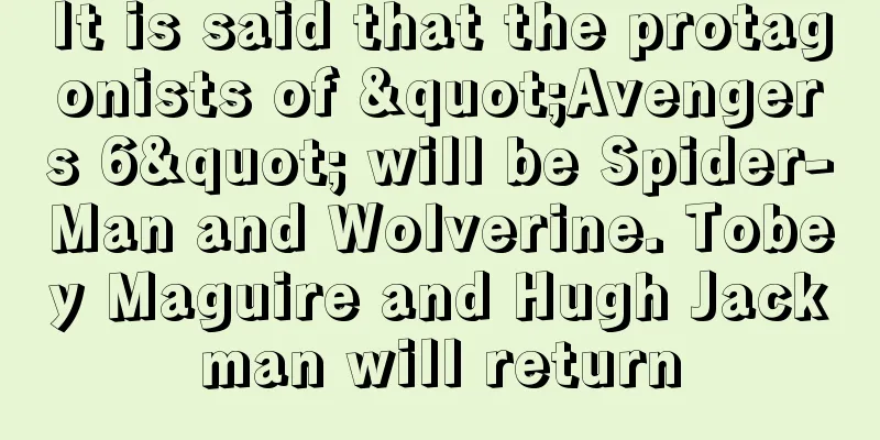 It is said that the protagonists of "Avengers 6" will be Spider-Man and Wolverine. Tobey Maguire and Hugh Jackman will return