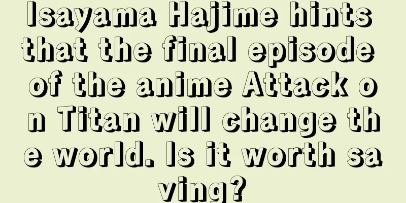 Isayama Hajime hints that the final episode of the anime Attack on Titan will change the world. Is it worth saving?
