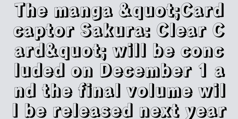 The manga "Cardcaptor Sakura: Clear Card" will be concluded on December 1 and the final volume will be released next year