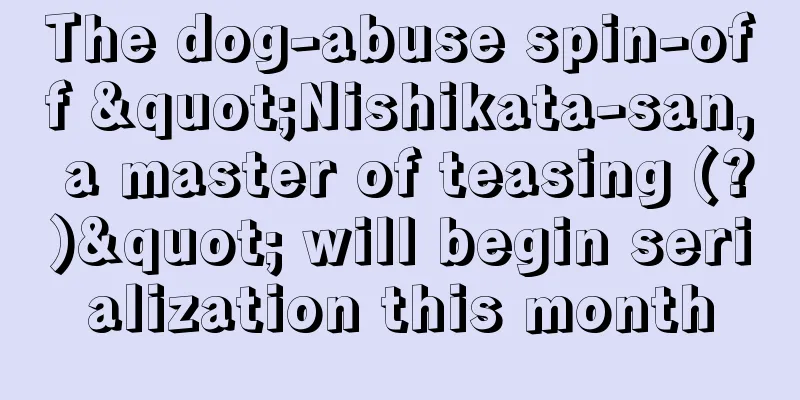 The dog-abuse spin-off "Nishikata-san, a master of teasing (?)" will begin serialization this month