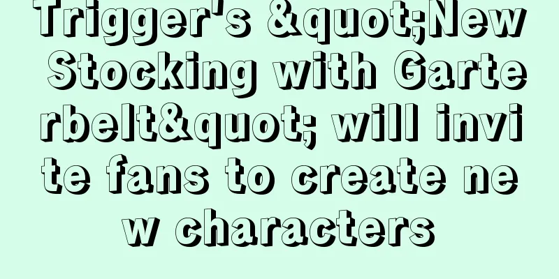 Trigger's "New Stocking with Garterbelt" will invite fans to create new characters