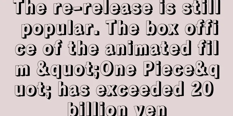 The re-release is still popular. The box office of the animated film "One Piece" has exceeded 20 billion yen