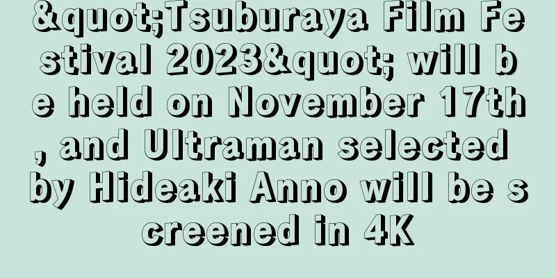 "Tsuburaya Film Festival 2023" will be held on November 17th, and Ultraman selected by Hideaki Anno will be screened in 4K