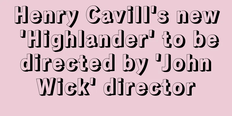 Henry Cavill's new 'Highlander' to be directed by 'John Wick' director