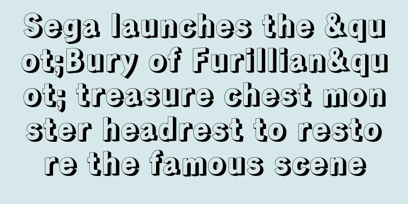 Sega launches the "Bury of Furillian" treasure chest monster headrest to restore the famous scene