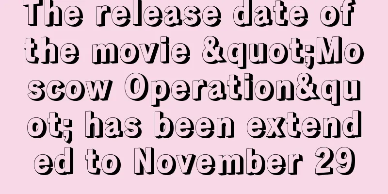 The release date of the movie "Moscow Operation" has been extended to November 29