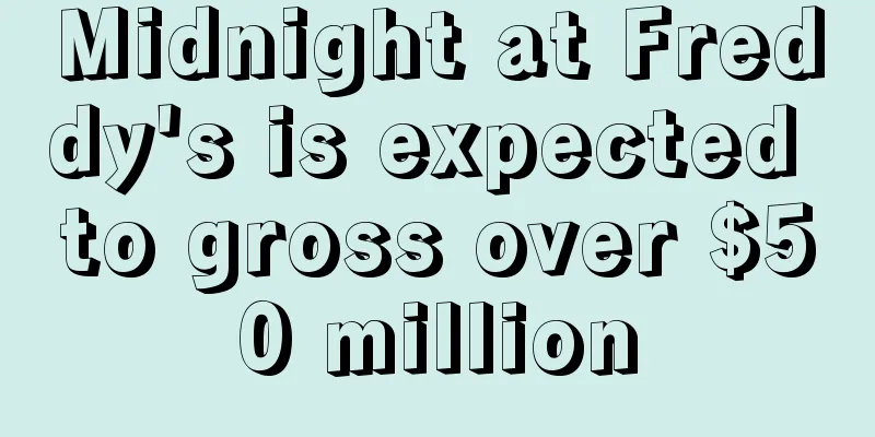Midnight at Freddy's is expected to gross over $50 million