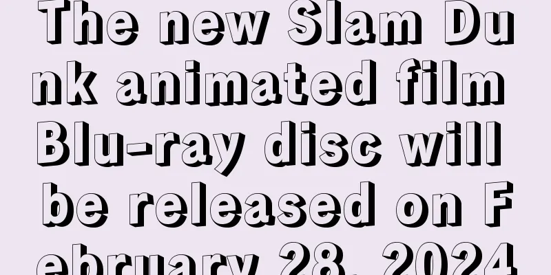 The new Slam Dunk animated film Blu-ray disc will be released on February 28, 2024