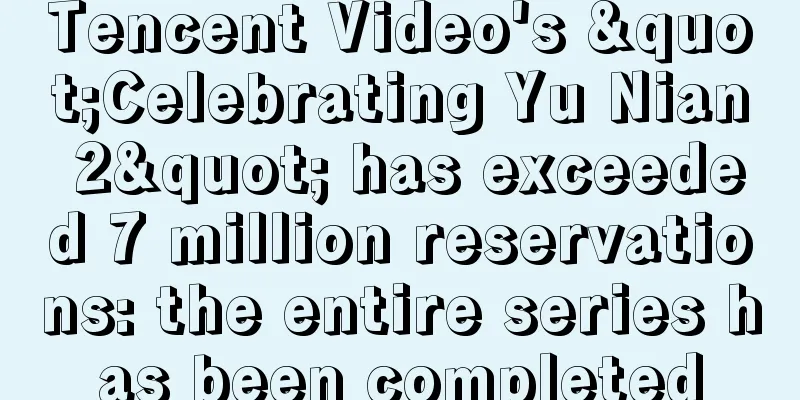 Tencent Video's "Celebrating Yu Nian 2" has exceeded 7 million reservations: the entire series has been completed