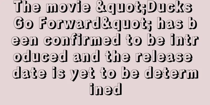 The movie "Ducks Go Forward" has been confirmed to be introduced and the release date is yet to be determined