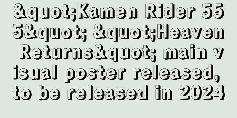 "Kamen Rider 555" "Heaven Returns" main visual poster released, to be released in 2024