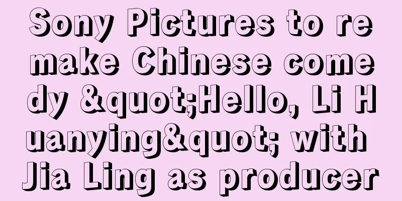 Sony Pictures to remake Chinese comedy "Hello, Li Huanying" with Jia Ling as producer