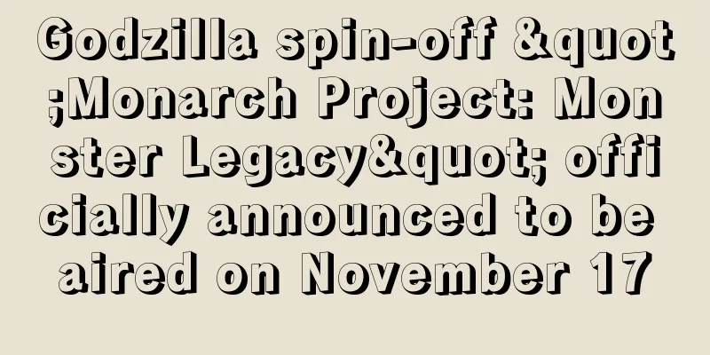 Godzilla spin-off "Monarch Project: Monster Legacy" officially announced to be aired on November 17