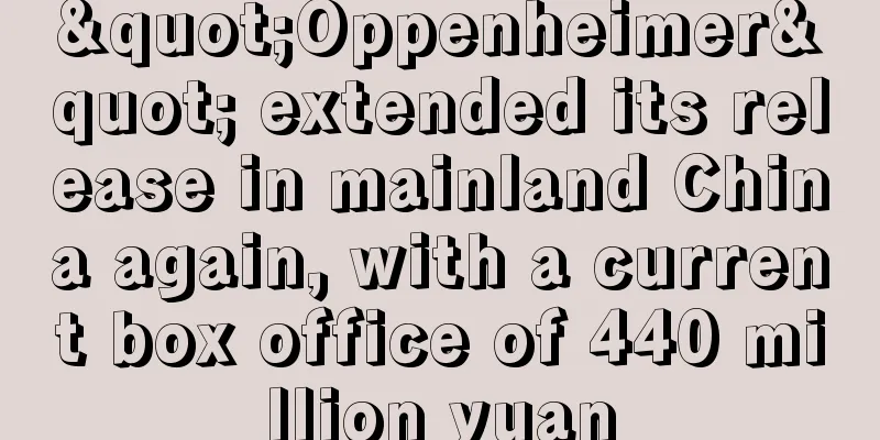 "Oppenheimer" extended its release in mainland China again, with a current box office of 440 million yuan