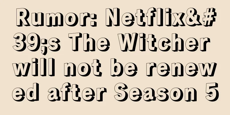 Rumor: Netflix's The Witcher will not be renewed after Season 5