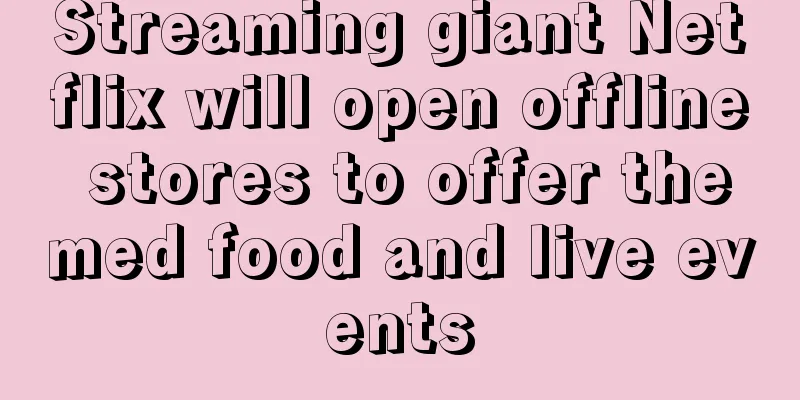 Streaming giant Netflix will open offline stores to offer themed food and live events