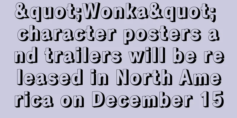 "Wonka" character posters and trailers will be released in North America on December 15