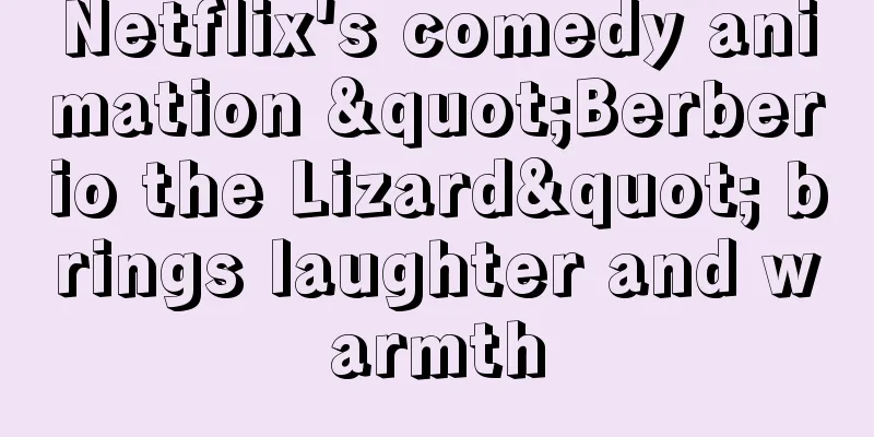 Netflix's comedy animation "Berberio the Lizard" brings laughter and warmth