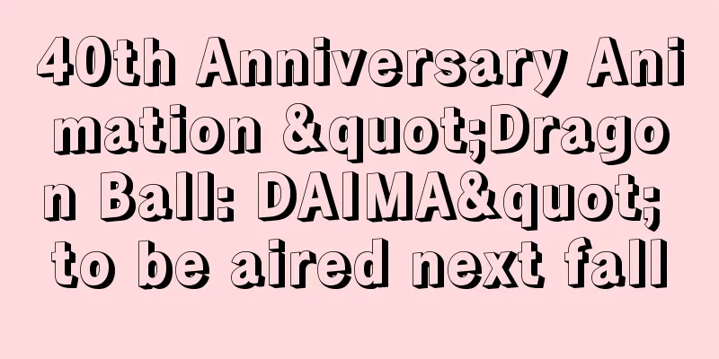 40th Anniversary Animation "Dragon Ball: DAIMA" to be aired next fall