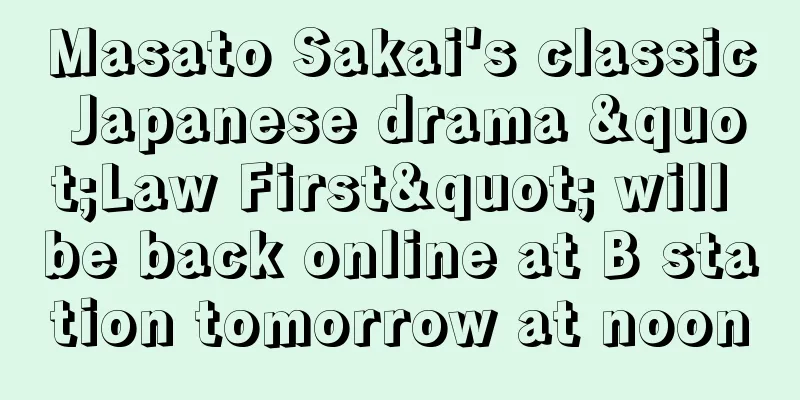 Masato Sakai's classic Japanese drama "Law First" will be back online at B station tomorrow at noon