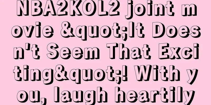NBA2KOL2 joint movie "It Doesn't Seem That Exciting"! With you, laugh heartily