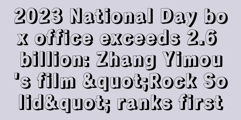 2023 National Day box office exceeds 2.6 billion: Zhang Yimou's film "Rock Solid" ranks first