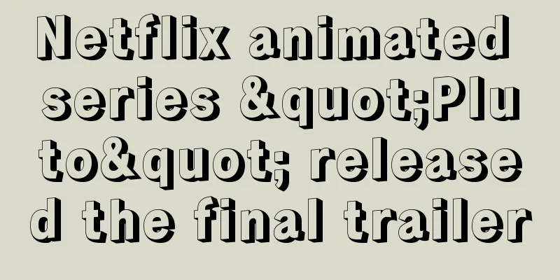Netflix animated series "Pluto" released the final trailer