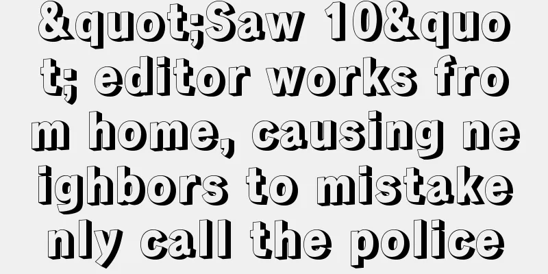 "Saw 10" editor works from home, causing neighbors to mistakenly call the police