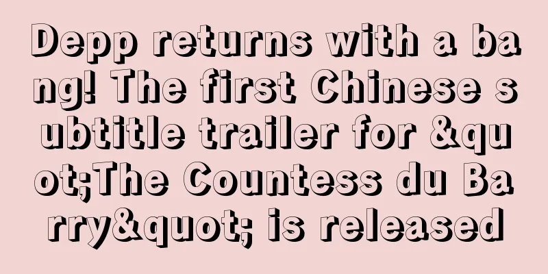 Depp returns with a bang! The first Chinese subtitle trailer for "The Countess du Barry" is released