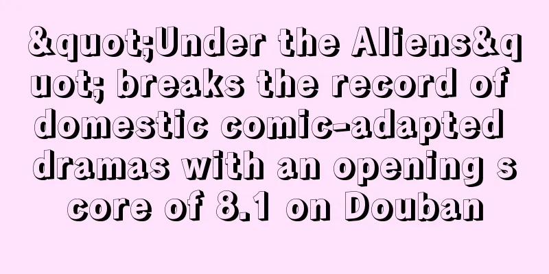 "Under the Aliens" breaks the record of domestic comic-adapted dramas with an opening score of 8.1 on Douban