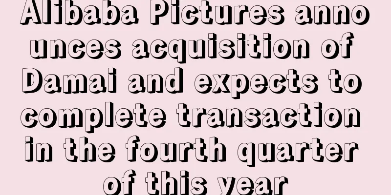 Alibaba Pictures announces acquisition of Damai and expects to complete transaction in the fourth quarter of this year