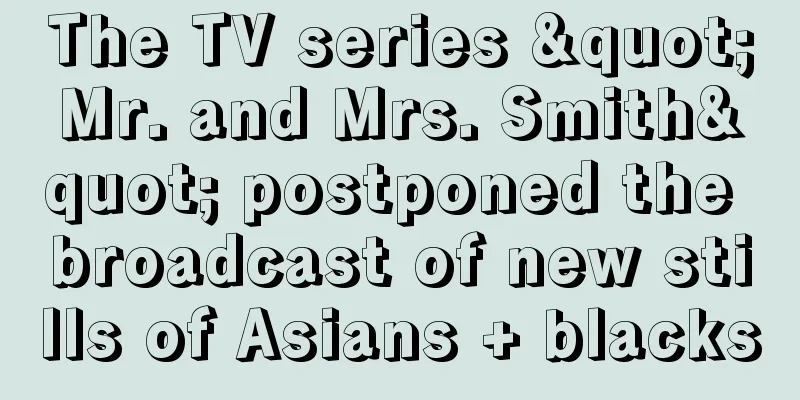 The TV series "Mr. and Mrs. Smith" postponed the broadcast of new stills of Asians + blacks